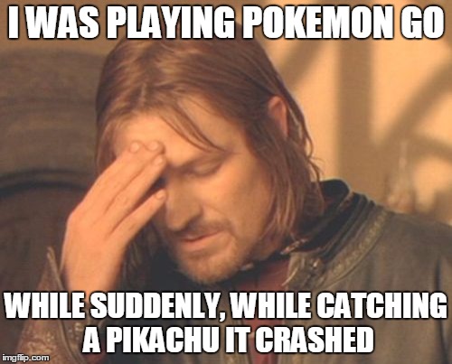 Frustrated Boromir | I WAS PLAYING POKEMON GO; WHILE SUDDENLY, WHILE CATCHING A PIKACHU IT CRASHED | image tagged in memes,frustrated boromir | made w/ Imgflip meme maker