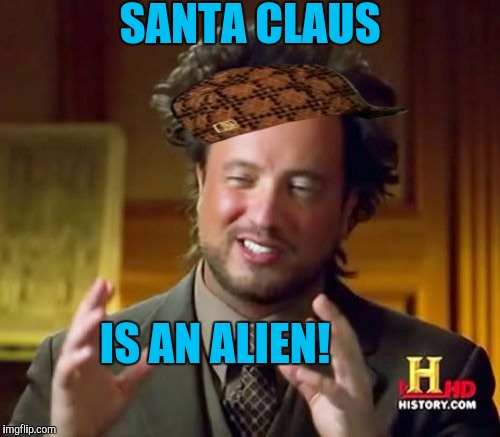 He flys around in a UFO! | SANTA CLAUS; IS AN ALIEN! | image tagged in memes,ancient aliens,scumbag | made w/ Imgflip meme maker