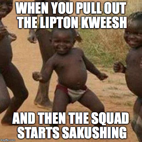 Third World Success Kid | WHEN YOU PULL OUT THE LIPTON KWEESH; AND THEN THE SQUAD STARTS SAKUSHING | image tagged in memes,third world success kid | made w/ Imgflip meme maker