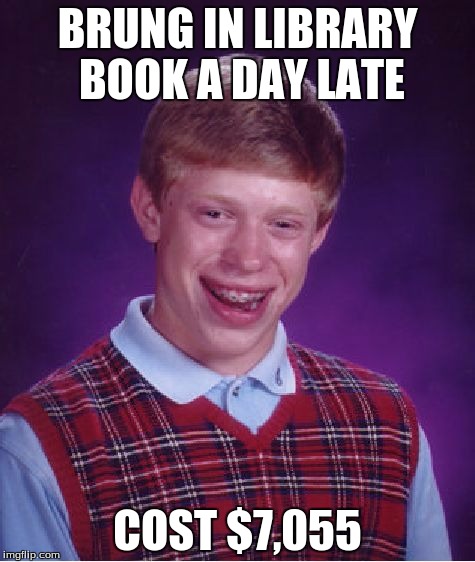 Bad Luck Brian Meme | BRUNG IN LIBRARY BOOK A DAY LATE; COST $7,055 | image tagged in memes,bad luck brian | made w/ Imgflip meme maker