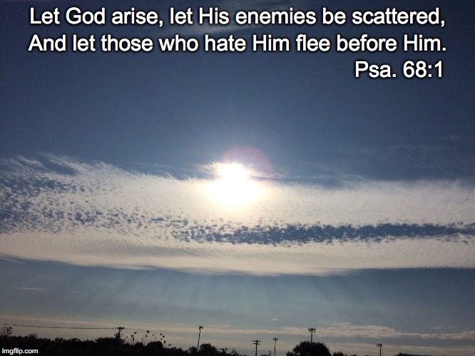 Let God arise, let His enemies be scattered, And let those who hate Him flee before Him. Psa. 68:1 | image tagged in arise | made w/ Imgflip meme maker