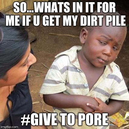 Third World Skeptical Kid Meme | SO...WHATS IN IT FOR ME IF U GET MY DIRT PILE; #GIVE TO PORE | image tagged in memes,third world skeptical kid | made w/ Imgflip meme maker