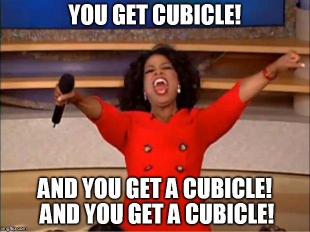 Oprah You Get A Meme | YOU GET CUBICLE! AND YOU GET A CUBICLE! AND YOU GET A CUBICLE! | image tagged in memes,oprah you get a | made w/ Imgflip meme maker