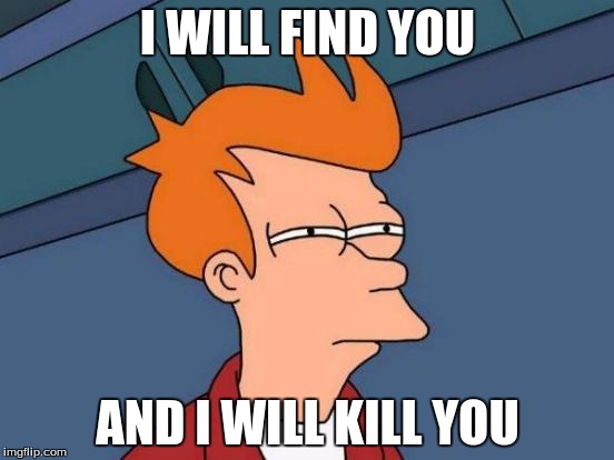Futurama Fry | I WILL FIND YOU; AND I WILL KILL YOU | image tagged in memes,futurama fry | made w/ Imgflip meme maker