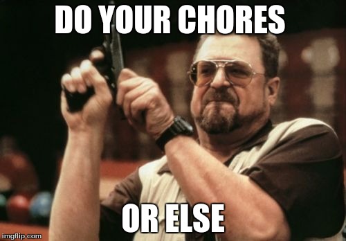 Am I The Only One Around Here | DO YOUR CHORES; OR ELSE | image tagged in memes,am i the only one around here | made w/ Imgflip meme maker
