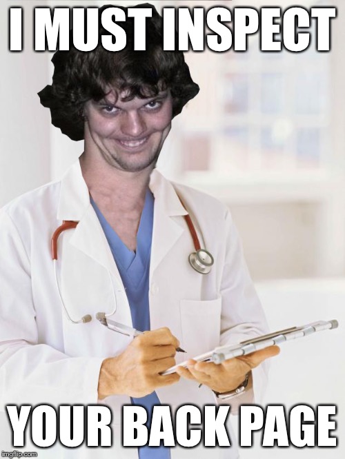 Creepy Doctor | I MUST INSPECT YOUR BACK PAGE | image tagged in creepy doctor | made w/ Imgflip meme maker