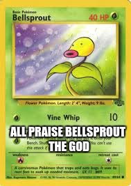 Weakling pokemon can still be powerful | ALL PRAISE BELLSPROUT THE GOD | image tagged in funny memes | made w/ Imgflip meme maker