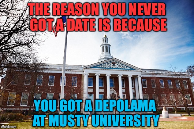 Harvard University | THE REASON YOU NEVER GOT A DATE IS BECAUSE; YOU GOT A DEPOLAMA AT MUSTY UNIVERSITY | image tagged in harvard university | made w/ Imgflip meme maker