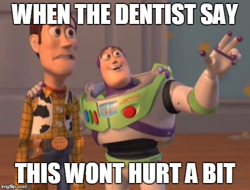 X, X Everywhere | WHEN THE DENTIST SAY; THIS WONT HURT A BIT | image tagged in memes,x x everywhere | made w/ Imgflip meme maker