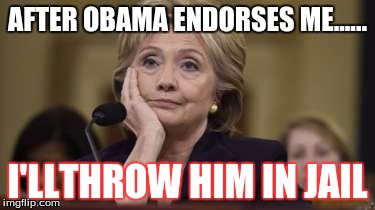 Hilary | AFTER OBAMA ENDORSES ME...... I'LLTHROW HIM IN JAIL | image tagged in hilary | made w/ Imgflip meme maker
