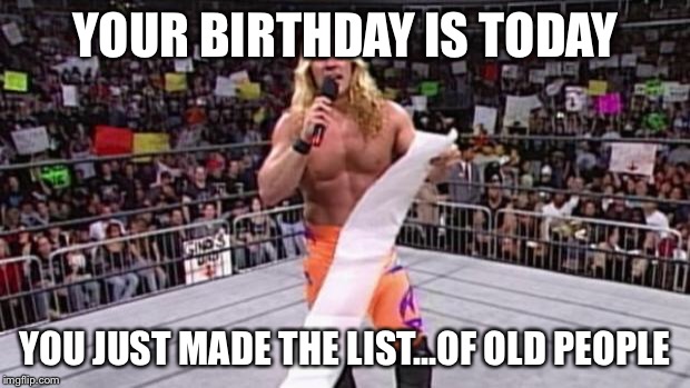 Chris Jericho's List | YOUR BIRTHDAY IS TODAY; YOU JUST MADE THE LIST...OF OLD PEOPLE | image tagged in chris jericho's list | made w/ Imgflip meme maker