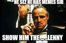 HE SEZ HE HAS MEMES SIR SHOW HIM THE ... ..LENNY | made w/ Imgflip meme maker