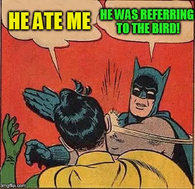 Batman Slapping Robin Meme | HE ATE ME HE WAS REFERRING TO THE BIRD! | image tagged in memes,batman slapping robin | made w/ Imgflip meme maker