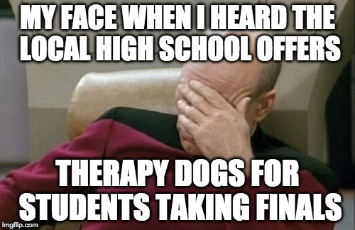 Just when I thought millennials were the biggest bunch of babies ever...the future is screwed. BTW I live in TX | MY FACE WHEN I HEARD THE LOCAL HIGH SCHOOL OFFERS; THERAPY DOGS FOR STUDENTS TAKING FINALS | image tagged in memes,captain picard facepalm,bacon,millennials,therapy | made w/ Imgflip meme maker
