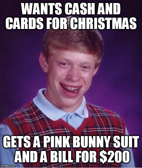 Bad Luck Brian Meme | WANTS CASH AND CARDS FOR CHRISTMAS; GETS A PINK BUNNY SUIT AND A BILL FOR $200 | image tagged in memes,bad luck brian | made w/ Imgflip meme maker