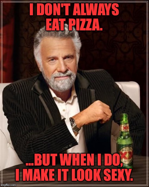The Most Interesting Man In The World | I DON'T ALWAYS EAT PIZZA. ...BUT WHEN I DO, I MAKE IT LOOK SEXY. | image tagged in memes,the most interesting man in the world | made w/ Imgflip meme maker