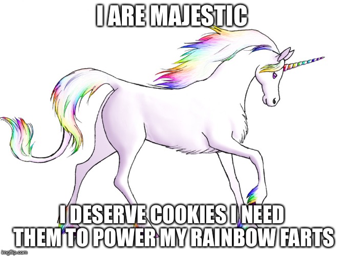 I ARE MAJESTIC; I DESERVE COOKIES I NEED THEM TO POWER MY RAINBOW FARTS | image tagged in unicorn | made w/ Imgflip meme maker