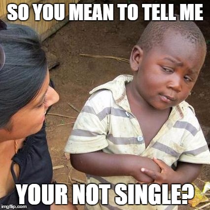 Third World Skeptical Kid Meme | SO YOU MEAN TO TELL ME; YOUR NOT SINGLE? | image tagged in memes,third world skeptical kid | made w/ Imgflip meme maker