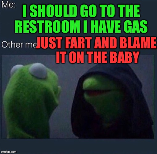 Evil Kermit | I SHOULD GO TO THE RESTROOM I HAVE GAS; JUST FART AND BLAME IT ON THE BABY | image tagged in evil kermit | made w/ Imgflip meme maker
