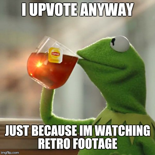But That's None Of My Business Meme | I UPVOTE ANYWAY JUST BECAUSE IM WATCHING RETRO FOOTAGE | image tagged in memes,but thats none of my business,kermit the frog | made w/ Imgflip meme maker