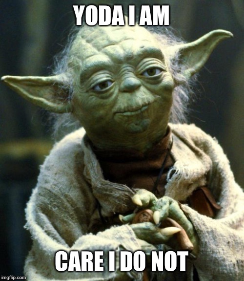 Star Wars Yoda | YODA I AM; CARE I DO NOT | image tagged in memes,star wars yoda | made w/ Imgflip meme maker