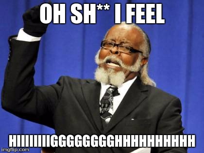 Too Damn High | OH SH** I FEEL; HIIIIIIIIGGGGGGGGHHHHHHHHHH | image tagged in memes,too damn high | made w/ Imgflip meme maker