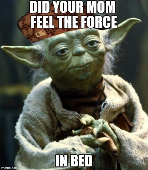 Star Wars Yoda | DID YOUR MOM FEEL THE FORCE; IN BED | image tagged in memes,star wars yoda,scumbag | made w/ Imgflip meme maker