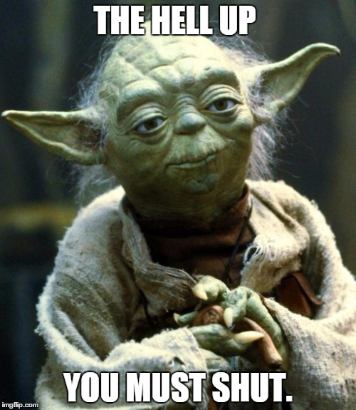 Shut up, Yoda says. | THE HELL UP; YOU MUST SHUT. | image tagged in memes,star wars yoda | made w/ Imgflip meme maker