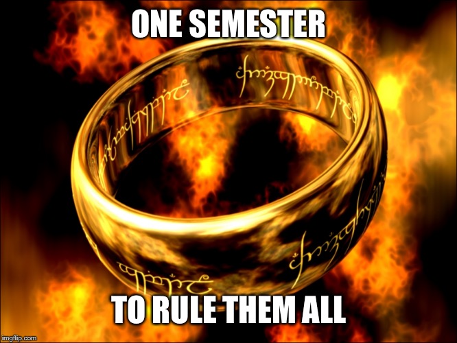 ONE SEMESTER; TO RULE THEM ALL | image tagged in lotr,the one ring,college life | made w/ Imgflip meme maker