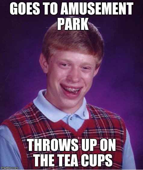 Bad Luck Brian Meme | GOES TO AMUSEMENT PARK; THROWS UP ON THE TEA CUPS | image tagged in memes,bad luck brian | made w/ Imgflip meme maker