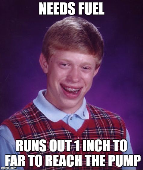 Bad Luck Brian Meme |  NEEDS FUEL; RUNS OUT 1 INCH TO FAR TO REACH THE PUMP | image tagged in memes,bad luck brian | made w/ Imgflip meme maker