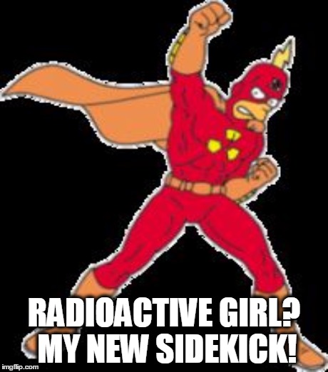 RADIOACTIVE GIRL? MY NEW SIDEKICK! | made w/ Imgflip meme maker