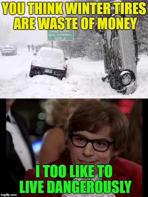 Winter tires |  YOU THINK WINTER TIRES ARE WASTE OF MONEY; I TOO LIKE TO LIVE DANGEROUSLY | image tagged in memes,funny,i too like to live dangerously,winter,snow,dangerous | made w/ Imgflip meme maker