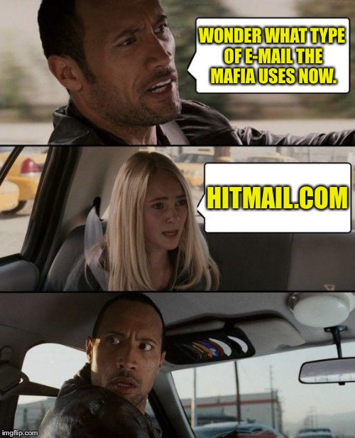 Computer mafia e-mail | WONDER WHAT TYPE OF E-MAIL THE MAFIA USES NOW. HITMAIL.COM | image tagged in memes,the rock driving,mafia,hitmailcom | made w/ Imgflip meme maker