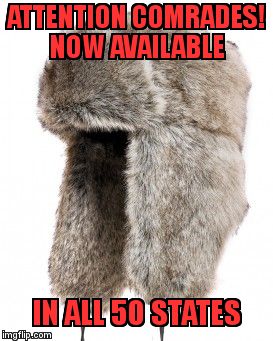 ATTENTION COMRADES!           NOW AVAILABLE; IN ALL 50 STATES | image tagged in ushanka | made w/ Imgflip meme maker