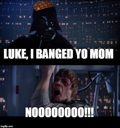 Star Wars No | LUKE, I BANGED YO MOM; NOOOOOOOO!!! | image tagged in memes,star wars no,scumbag | made w/ Imgflip meme maker