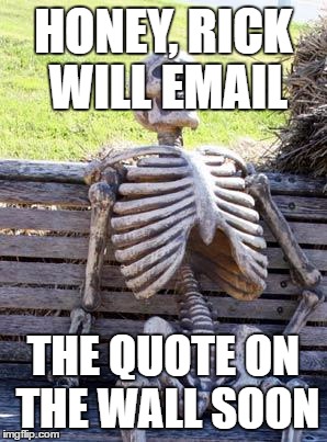Waiting Skeleton | HONEY, RICK WILL EMAIL; THE QUOTE ON THE WALL SOON | image tagged in memes,waiting skeleton | made w/ Imgflip meme maker