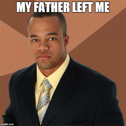 Successful Black Man | MY FATHER LEFT ME | image tagged in memes,successful black man | made w/ Imgflip meme maker