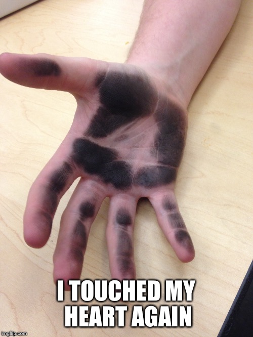 Oops | I TOUCHED MY HEART AGAIN | image tagged in black,hand | made w/ Imgflip meme maker