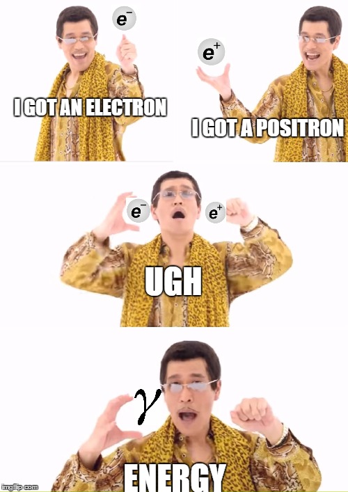 Physics things |  I GOT AN ELECTRON; I GOT A POSITRON; UGH; ENERGY | image tagged in physics,quantum physics,electrons | made w/ Imgflip meme maker