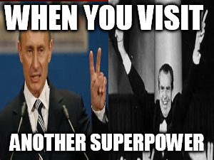 Putin/Nixon | WHEN YOU VISIT; ANOTHER SUPERPOWER | image tagged in politics | made w/ Imgflip meme maker