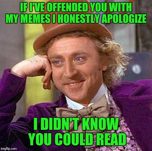 Creepy Condescending Wonka | IF I'VE OFFENDED YOU WITH MY MEMES I HONESTLY APOLOGIZE; I DIDN'T KNOW YOU COULD READ | image tagged in memes,creepy condescending wonka | made w/ Imgflip meme maker