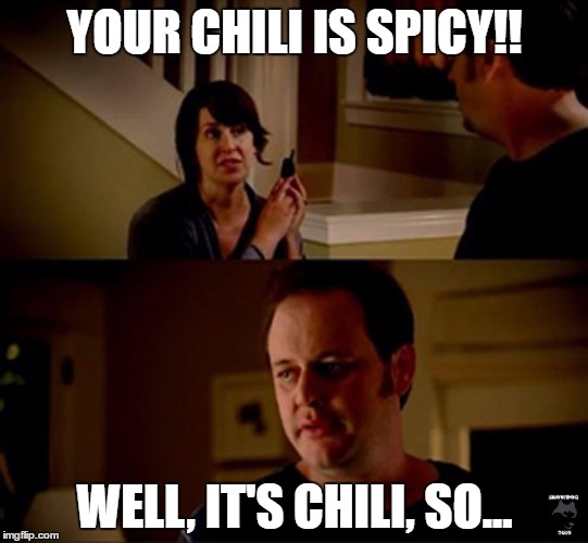 well he's a guy so... | YOUR CHILI IS SPICY!! WELL, IT'S CHILI, SO... | image tagged in well he's a guy so | made w/ Imgflip meme maker