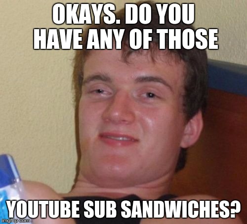 10 Guy Meme | OKAYS. DO YOU HAVE ANY OF THOSE; YOUTUBE SUB SANDWICHES? | image tagged in memes,10 guy | made w/ Imgflip meme maker