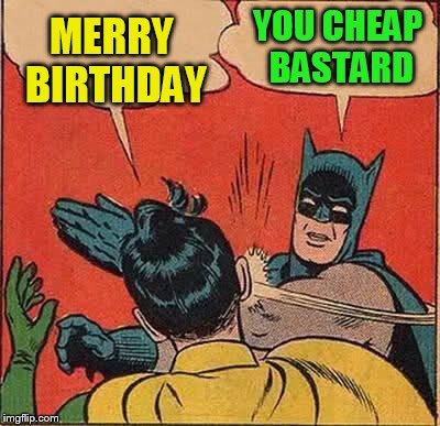 Batman Slapping Robin Meme | MERRY BIRTHDAY YOU CHEAP BASTARD | image tagged in memes,batman slapping robin | made w/ Imgflip meme maker