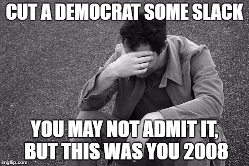 Cut a democrat some slack | CUT A DEMOCRAT SOME SLACK; YOU MAY NOT ADMIT IT, BUT THIS WAS YOU 2008 | image tagged in democrats,politics,religion,donald trump,washington dc,beer | made w/ Imgflip meme maker