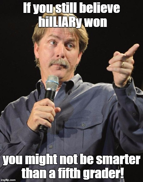 Jeff Foxworthy | If you still believe hilLIARy won; you might not be smarter than a fifth grader! | image tagged in jeff foxworthy,memes,funny memes,hillary clinton 2016 | made w/ Imgflip meme maker