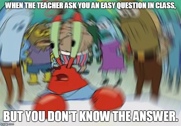 Easy Question | WHEN THE TEACHER ASK YOU AN EASY QUESTION IN CLASS, BUT YOU DON'T KNOW THE ANSWER. | image tagged in memes,mr krabs blur meme | made w/ Imgflip meme maker