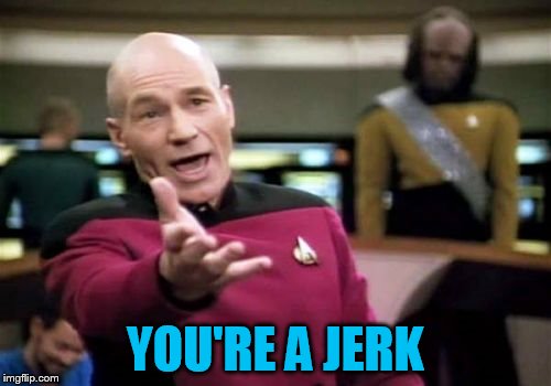 Picard Wtf Meme | YOU'RE A JERK | image tagged in memes,picard wtf | made w/ Imgflip meme maker