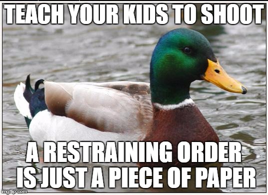 Actual Advice Mallard | TEACH YOUR KIDS TO SHOOT; A RESTRAINING ORDER IS JUST A PIECE OF PAPER | image tagged in memes,actual advice mallard | made w/ Imgflip meme maker